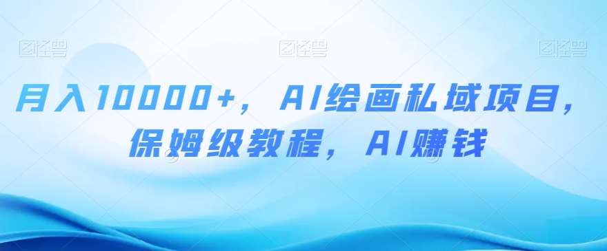 月入10000+,AI绘画私域项目,保姆级教程,AI赚钱【揭秘】网创吧-网创项目资源站-副业项目-创业项目-搞钱项目网创吧