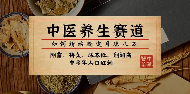(7782期)某公众号付费文章:中医养生赛道,如何持续稳定月赚几万网创吧-网创项目资源站-副业项目-创业项目-搞钱项目网创吧
