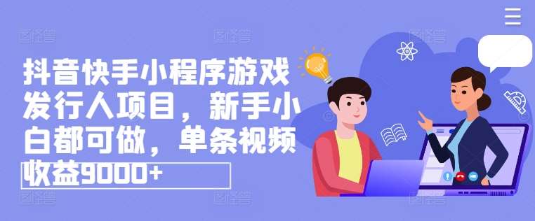 抖音快手小程序游戏发行人项目,新手小白都可做,单条视频收益9000+网创吧-网创项目资源站-副业项目-创业项目-搞钱项目网创吧