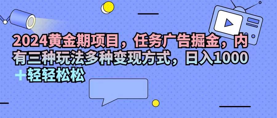 (11871期)2024黄金期项目,任务广告掘金,内有三种玩法多种变现方式,日入1000+...网创吧-网创项目资源站-副业项目-创业项目-搞钱项目网创吧