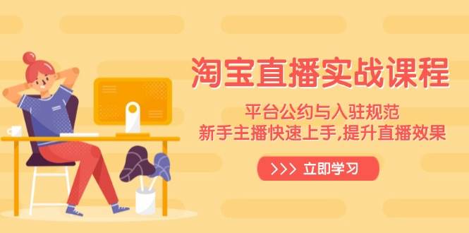 (14024期)淘宝直播实战课程,平台公约与入驻规范,新手主播快速上手, 提升直播效果网创吧-网创项目资源站-副业项目-创业项目-搞钱项目网创吧