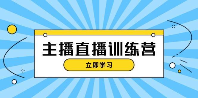 主播直播特训营：抖音直播间运营知识+开播准备+流量考核，轻松上手网创吧-网创项目资源站-副业项目-创业项目-搞钱项目网创吧