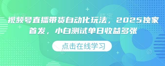 视频号直播带货自动化玩法,2025独家首发,小白测试单日收益多张【揭秘】网创吧-网创项目资源站-副业项目-创业项目-搞钱项目网创吧