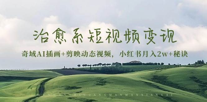 (13441期)治愈系短视频变现:奇域AI插画+剪映动态视频,小红书月入2w+秘诀网创吧-网创项目资源站-副业项目-创业项目-搞钱项目网创吧