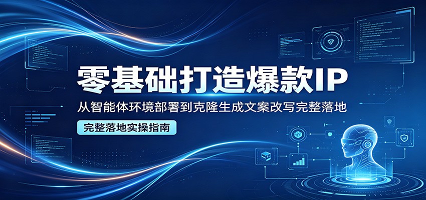 零基础打造爆款IP,从智能体环境部署到克隆生成文案改写完整落地网创吧-网创项目资源站-副业项目-创业项目-搞钱项目网创吧
