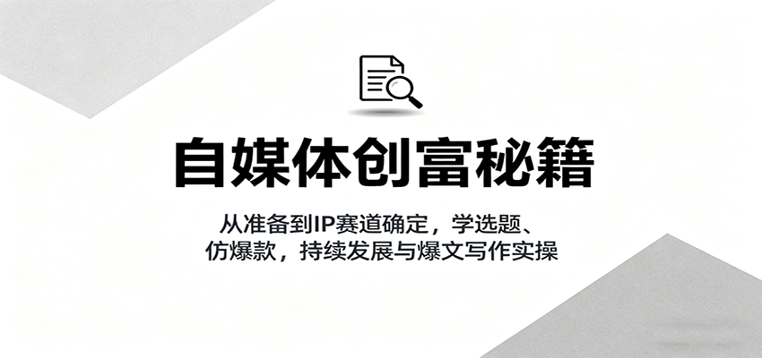 自媒体创富秘籍：从准备到IP赛道确定，学选题、仿爆款，持续发展与爆文写作实操网创吧-网创项目资源站-副业项目-创业项目-搞钱项目网创吧