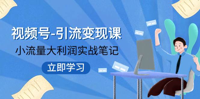(7758期)视频号-引流变现课:小流量大利润实战笔记 冲破传统思维 重塑品牌格局!网创吧-网创项目资源站-副业项目-创业项目-搞钱项目网创吧