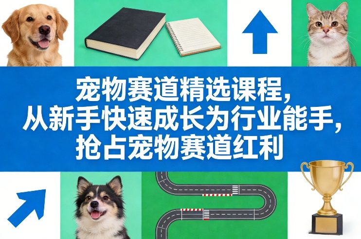 宠物赛道精选课程，从新手快速成长为行业能手，抢占宠物赛道红利网创吧-网创项目资源站-副业项目-创业项目-搞钱项目网创吧