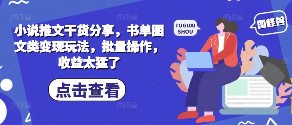 小说推文干货分享,书单图文类变现玩法,批量操作,收益太猛了网创吧-网创项目资源站-副业项目-创业项目-搞钱项目网创吧