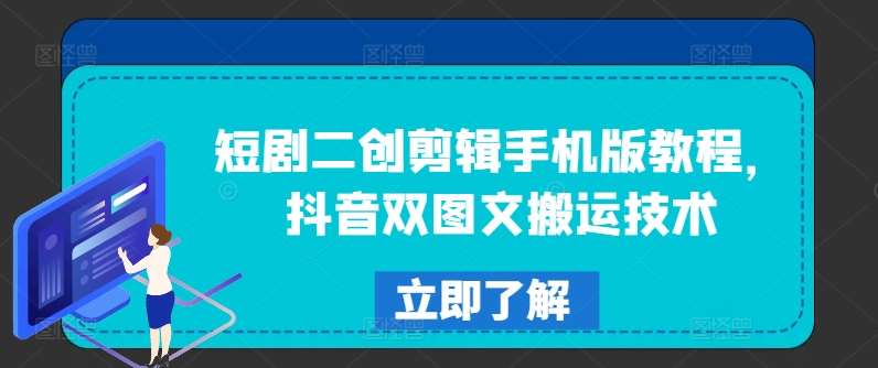 短剧二创剪辑手机版教程,抖音双图文搬运技术网创吧-网创项目资源站-副业项目-创业项目-搞钱项目网创吧