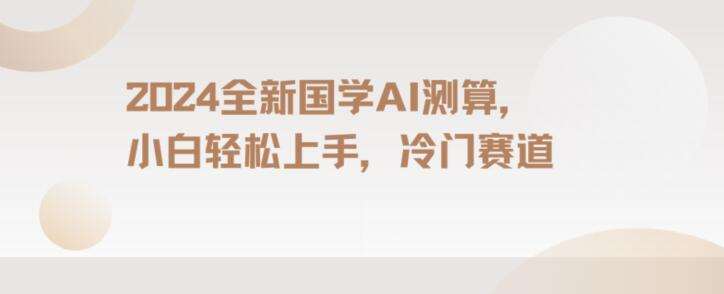 2024国学AI测算,小白轻松上手,长期蓝海项目【揭秘】网创吧-网创项目资源站-副业项目-创业项目-搞钱项目网创吧