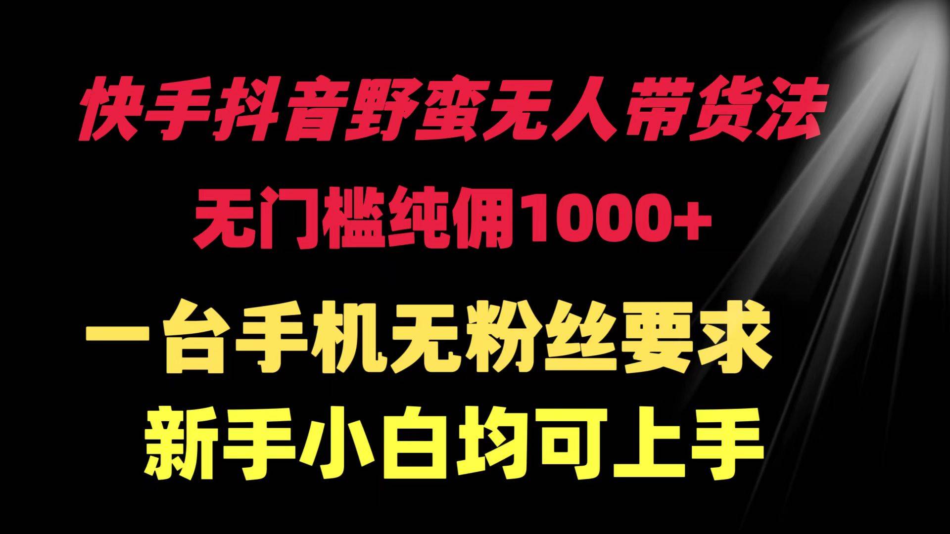 (9552期)快手抖音野蛮无人带货法 无门槛纯佣1000+ 一台手机无粉丝要求新手小白...网创吧-网创项目资源站-副业项目-创业项目-搞钱项目网创吧