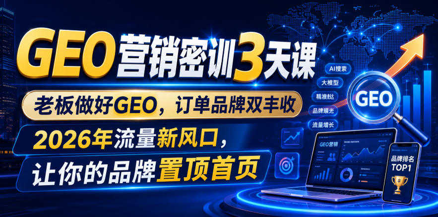GEO营销密训3天课,老板做好GEO,订单品牌双丰收,2026年流量新风口,让你的品牌置顶首页网创吧-网创项目资源站-副业项目-创业项目-搞钱项目网创吧