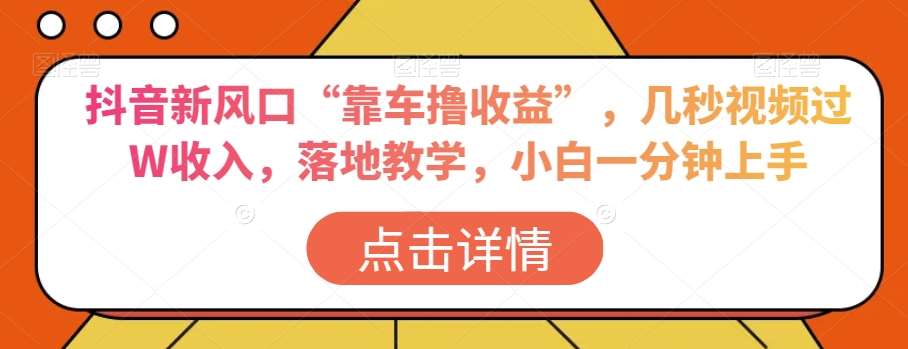 抖音新风口“靠车撸收益”,几秒视频过W收入,落地教学,小白一分钟上手【揭秘】网创吧-网创项目资源站-副业项目-创业项目-搞钱项目网创吧