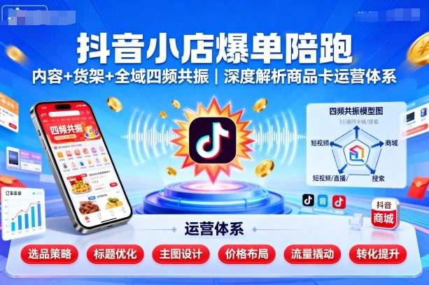 抖音小店爆单陪跑,内容+货架+全域四频共振,深度解析抖音商品卡运营体系网创吧-网创项目资源站-副业项目-创业项目-搞钱项目网创吧