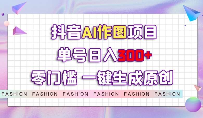 抖音AI作图项目,0门槛单号日入300+,一键生成原创图文【揭秘】网创吧-网创项目资源站-副业项目-创业项目-搞钱项目网创吧