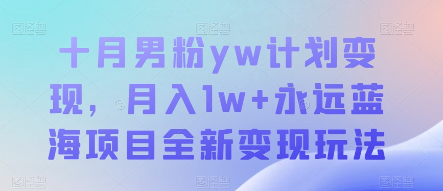 十月男粉yw计划变现，月入1w+永远蓝海项目全新变现玩法【揭秘】网创吧-网创项目资源站-副业项目-创业项目-搞钱项目网创吧