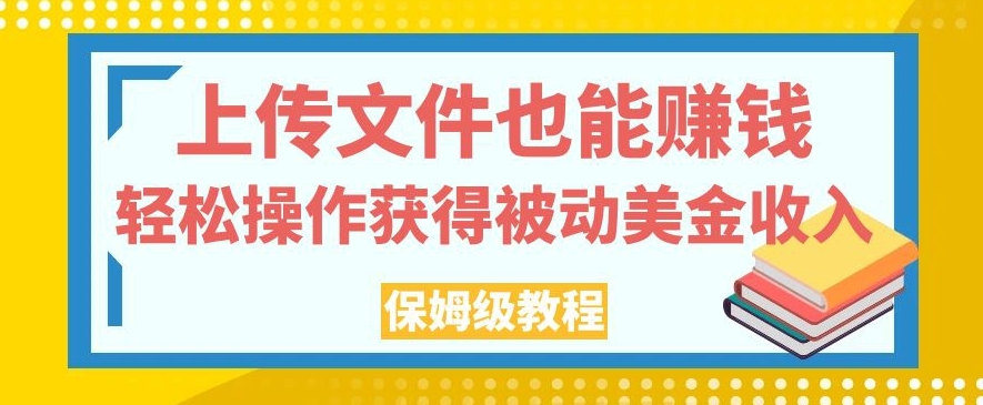 上传文件也能赚钱,轻松操作获得被动美金收入,保姆级教程【揭秘】网创吧-网创项目资源站-副业项目-创业项目-搞钱项目网创吧