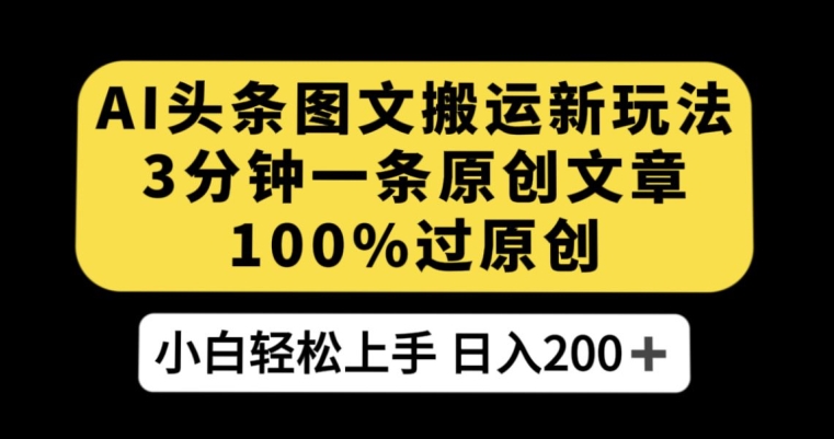 AI头条图文搬运新玩法,3分钟一条原创文章,100%过原创轻松日入200+【揭秘】网创吧-网创项目资源站-副业项目-创业项目-搞钱项目网创吧