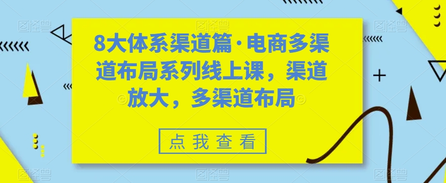 8大体系渠道篇·电商多渠道布局系列线上课,渠道放大,多渠道布局网创吧-网创项目资源站-副业项目-创业项目-搞钱项目网创吧