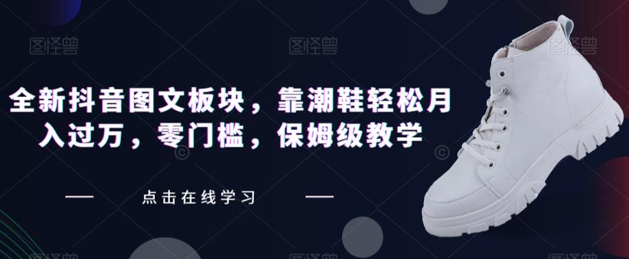 全新抖音图文板块,靠潮鞋轻松月入过万,零门槛,保姆级教学【揭秘】网创吧-网创项目资源站-副业项目-创业项目-搞钱项目网创吧