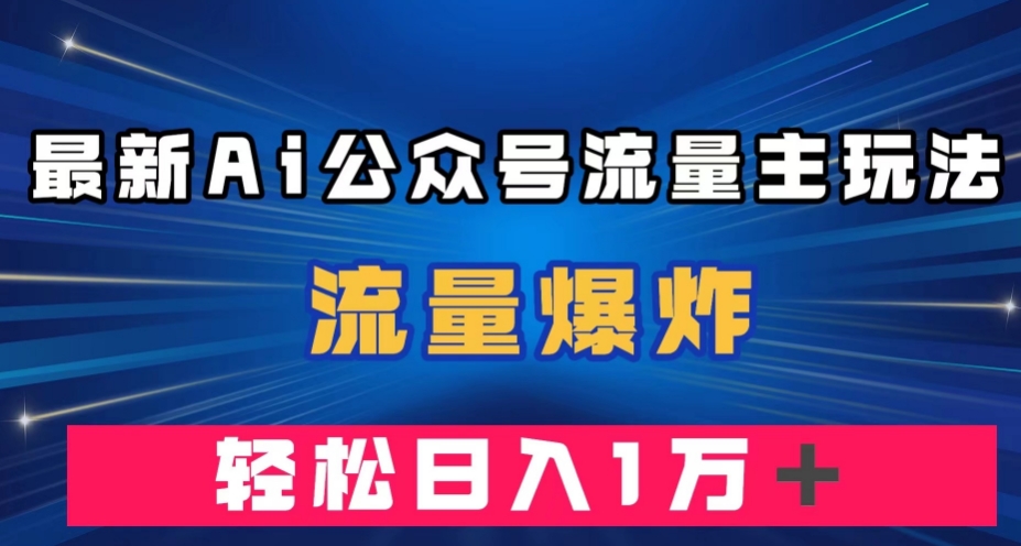 最新AI公众号流量主玩法,流量爆炸,轻松月入一万+【揭秘】网创吧-网创项目资源站-副业项目-创业项目-搞钱项目网创吧