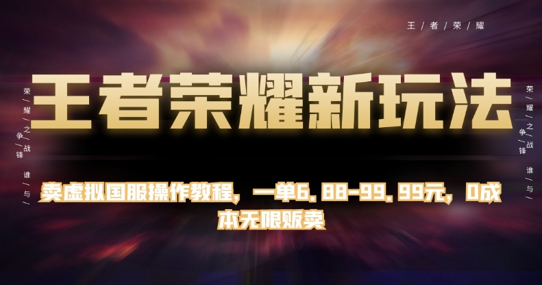王者荣耀新玩法，卖虚拟国服操作教程，一单6.88-99.99元，0成本无限贩卖【揭秘】网创吧-网创项目资源站-副业项目-创业项目-搞钱项目网创吧