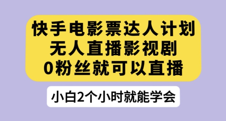 快手电影票达人计划,无人直播影视剧,0粉丝就可以直播【揭秘】网创吧-网创项目资源站-副业项目-创业项目-搞钱项目网创吧