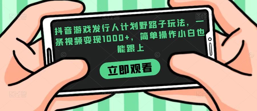抖音游戏发行人计划野路子玩法,一条视频变现1000+,简单操作小白也能跟上【揭秘】网创吧-网创项目资源站-副业项目-创业项目-搞钱项目网创吧