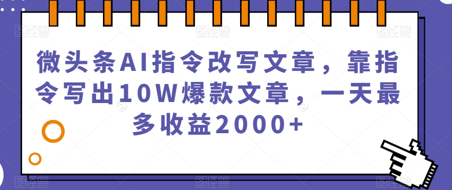 微头条AI指令改写文章,靠指令写出10W爆款文章,一天最多收益2000+【揭秘】网创吧-网创项目资源站-副业项目-创业项目-搞钱项目网创吧