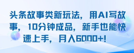 头条故事类新玩法,用AI写故事,10分钟成品,新手也能快速上手,月入6k+网创吧-网创项目资源站-副业项目-创业项目-搞钱项目网创吧
