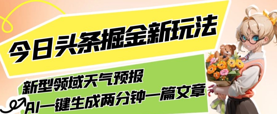 今日头条掘金新玩法,关于新型领域天气预报,AI一键生成两分钟一篇文章,复制粘贴轻松月入5000+网创吧-网创项目资源站-副业项目-创业项目-搞钱项目网创吧