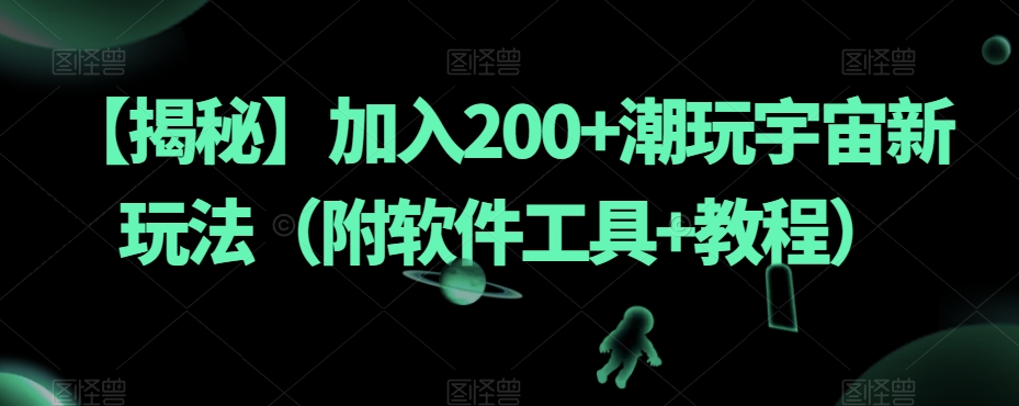 【揭秘】加入200+潮玩宇宙新玩法(附软件工具+教程)网创吧-网创项目资源站-副业项目-创业项目-搞钱项目网创吧