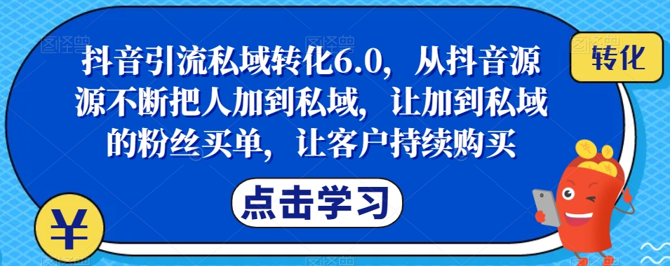 抖音引流私域转化6.0,从抖音源源不断把人加到私域,让加到私域的粉丝买单,让客户持续购买网创吧-网创项目资源站-副业项目-创业项目-搞钱项目网创吧