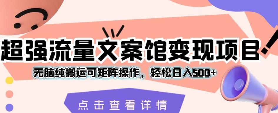 超强流量文案馆变现项目,无脑纯搬运可矩阵操作,轻松日入500+【揭秘】网创吧-网创项目资源站-副业项目-创业项目-搞钱项目网创吧
