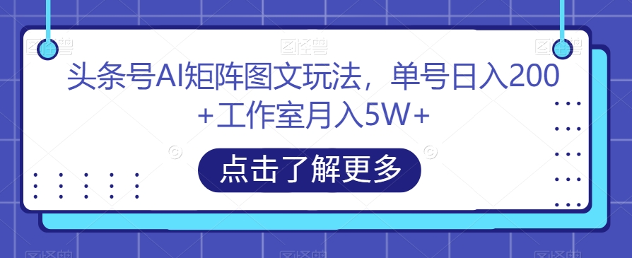 头条号AI矩阵图文玩法,单号日入200+工作室月入5W+【揭秘】网创吧-网创项目资源站-副业项目-创业项目-搞钱项目网创吧