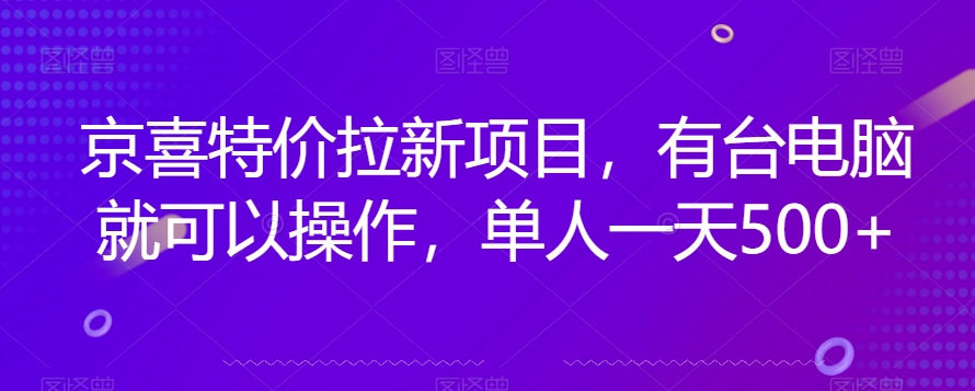 京喜特价拉新新玩法,有台电脑就可以操作,单人一天500+【揭秘】网创吧-网创项目资源站-副业项目-创业项目-搞钱项目网创吧