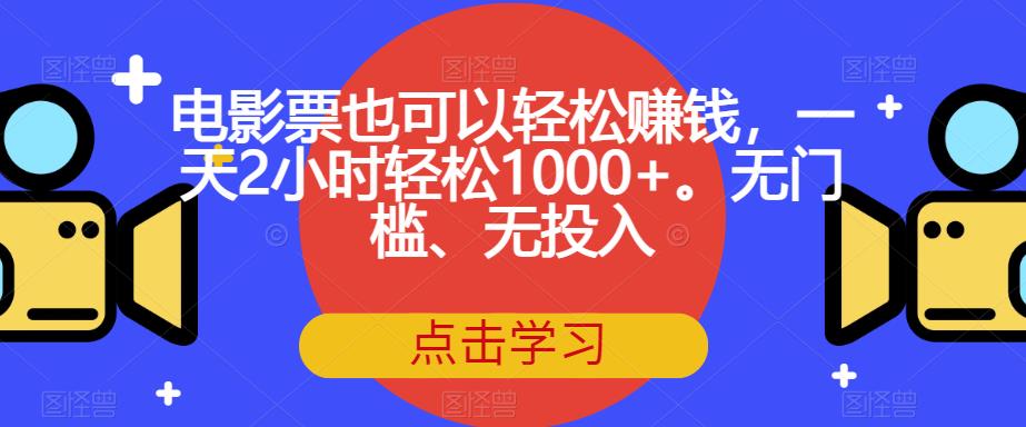 电影票也可以轻松赚钱,一天2小时轻松1000+。无门槛、无投入【揭秘】网创吧-网创项目资源站-副业项目-创业项目-搞钱项目网创吧