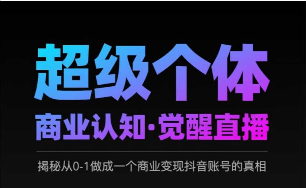 2025超级个体商业认知·觉醒直播,揭秘从0-1做成一个商业变现抖音账号的真相网创吧-网创项目资源站-副业项目-创业项目-搞钱项目网创吧