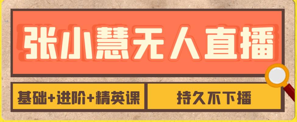 张小慧无人直播精英课,基础+进阶+精英课,持久不下播网创吧-网创项目资源站-副业项目-创业项目-搞钱项目网创吧