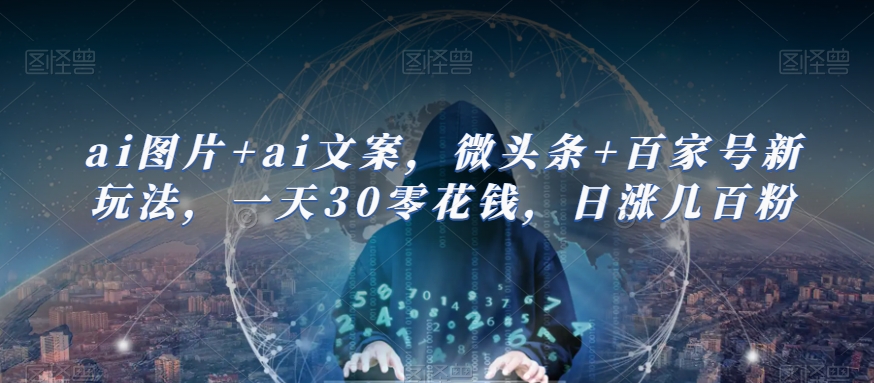 ai图片+ai文案,微头条+百家号新玩法,一天30零花钱,日涨几百粉网创吧-网创项目资源站-副业项目-创业项目-搞钱项目网创吧