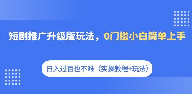 短剧推广升级版玩法,0门槛小白简单上手,日入过百也不难(实操教程+玩法)网创吧-网创项目资源站-副业项目-创业项目-搞钱项目网创吧