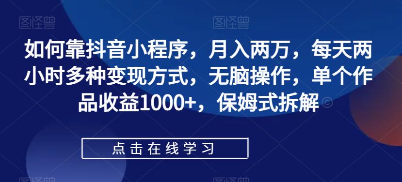 如何靠抖音小程序,月入两万,每天两小时多种变现方式,无脑操作,单个作品收益1000+,保姆式拆解网创吧-网创项目资源站-副业项目-创业项目-搞钱项目网创吧