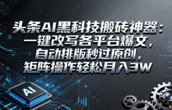 头条AI黑科技搬砖神器：一键改写各平台爆文，自动排版秒过原创，矩阵操作轻松月入3W【揭秘】网创吧-网创项目资源站-副业项目-创业项目-搞钱项目网创吧
