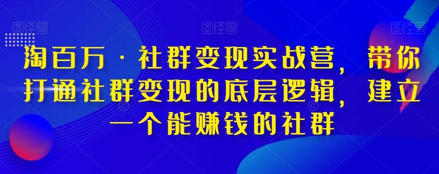 淘百万·社群变现实战营,带你打通社群变现的底层逻辑,建立一个能赚钱的社群网创吧-网创项目资源站-副业项目-创业项目-搞钱项目网创吧