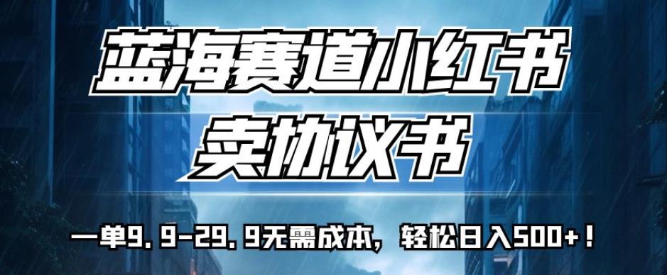 蓝海赛道小红书卖协议书,一单9.9-29.9无需成本,轻松日入500+!【揭秘】网创吧-网创项目资源站-副业项目-创业项目-搞钱项目网创吧
