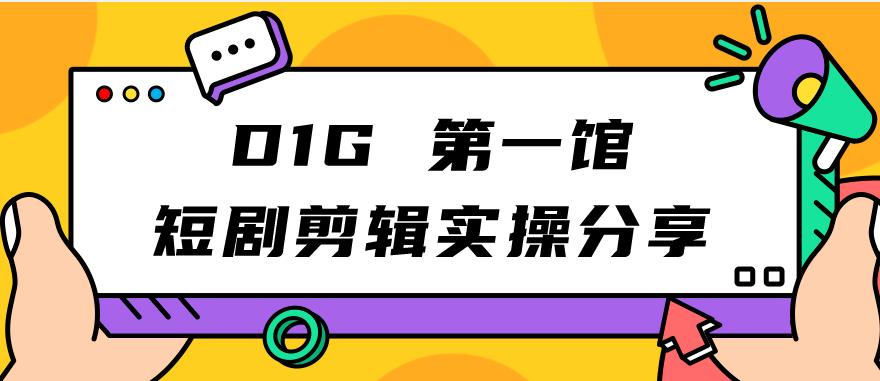 D1G第一馆短剧剪辑实操分享,看完就能执行,项目不复杂网创吧-网创项目资源站-副业项目-创业项目-搞钱项目网创吧