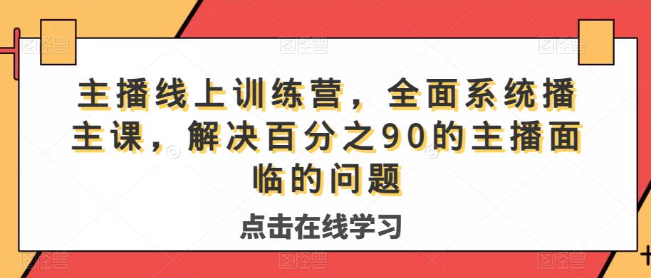 主播线上训练营,全面系统播主课,解决分百之90的主播面的临问题网创吧-网创项目资源站-副业项目-创业项目-搞钱项目网创吧