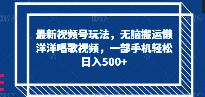 最新视频号玩法,无脑搬运懒洋洋唱歌视频,一部手机轻松日入500+【揭秘】网创吧-网创项目资源站-副业项目-创业项目-搞钱项目网创吧