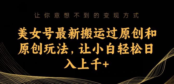 美女号最新搬运过原创和原创玩法,让小白轻松日入上千+【揭秘】网创吧-网创项目资源站-副业项目-创业项目-搞钱项目网创吧